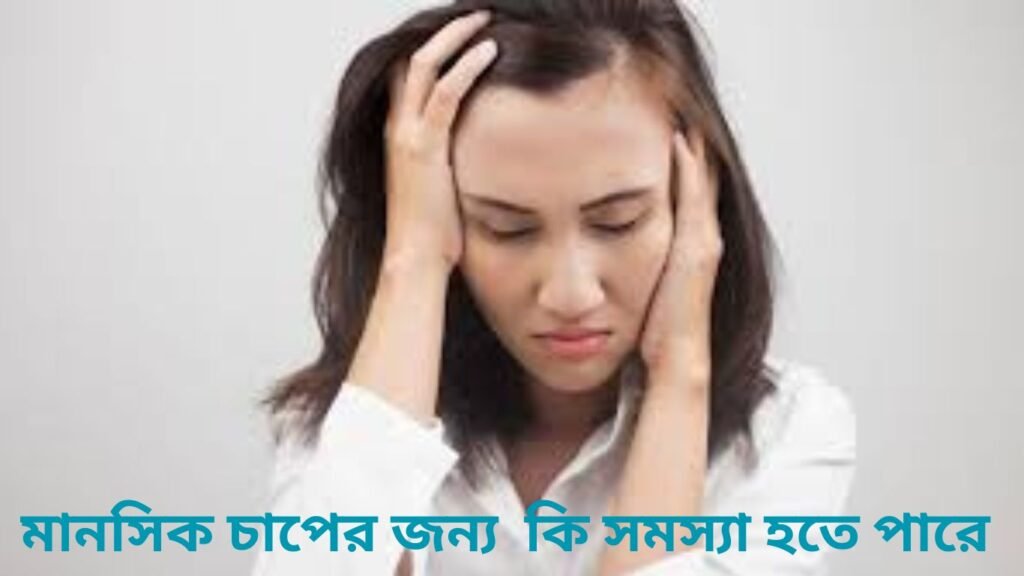 মানসিক চাপের জন্য কি কি সমস্যা হতে পারে